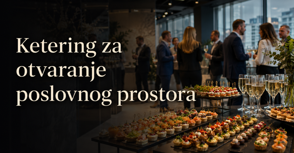 Ketering za otvaranje poslovnog prostora: kako organizovati prijem koji ostavlja pravi utisak